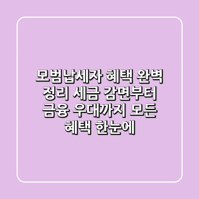 모범납세자 혜택 완벽 정리: 세금 감면부터 금융 우대까지 모든 혜택 한눈에