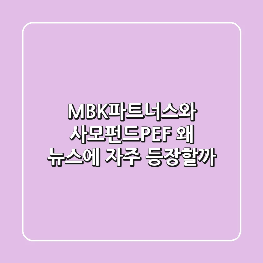 MBK파트너스와 사모펀드(PEF), 왜 뉴스에 자주 등장할까?