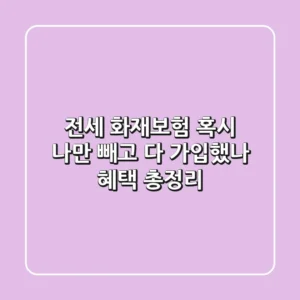 전세 화재보험, 혹시 "나"만 빼고 다 가입했나? 혜택 총정리!