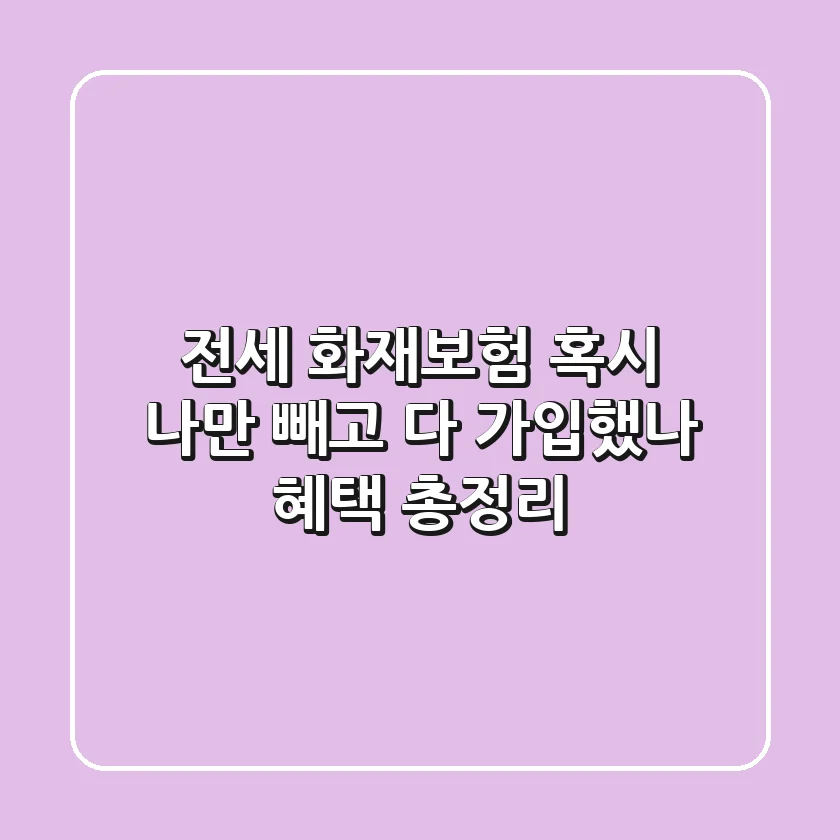 전세 화재보험, 혹시 "나"만 빼고 다 가입했나? 혜택 총정리!
