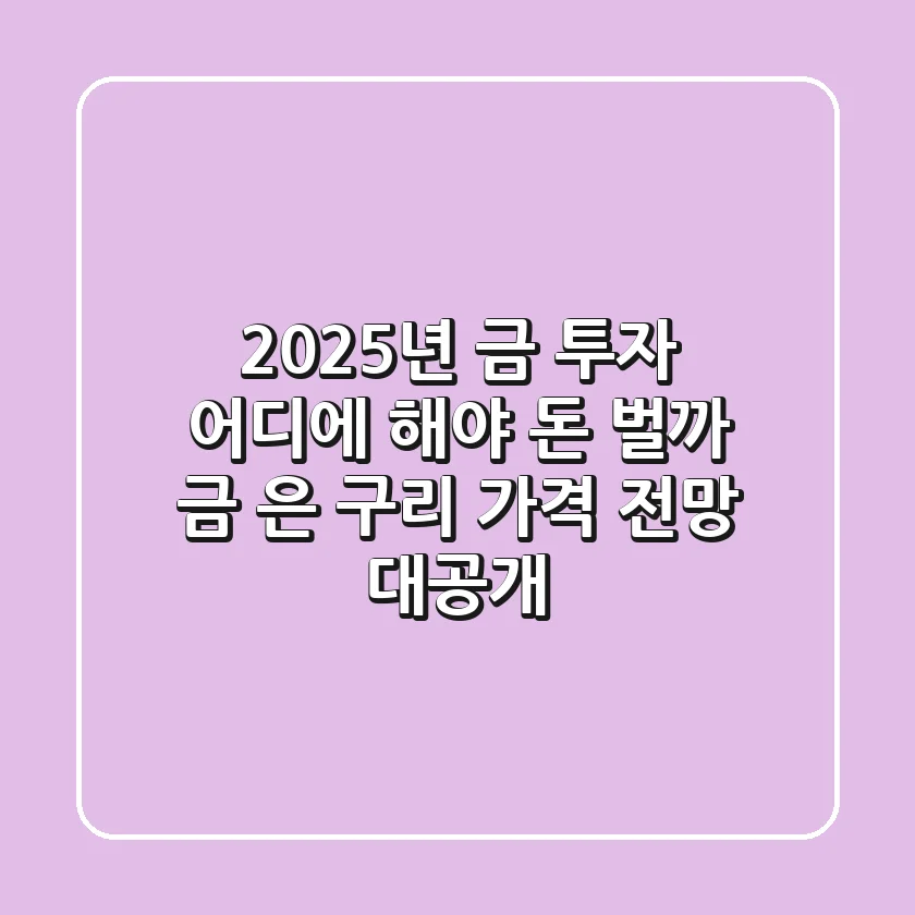 2025년 금 투자, 어디에 해야 돈 벌까? 금, 은, 구리 가격 전망 대공개!