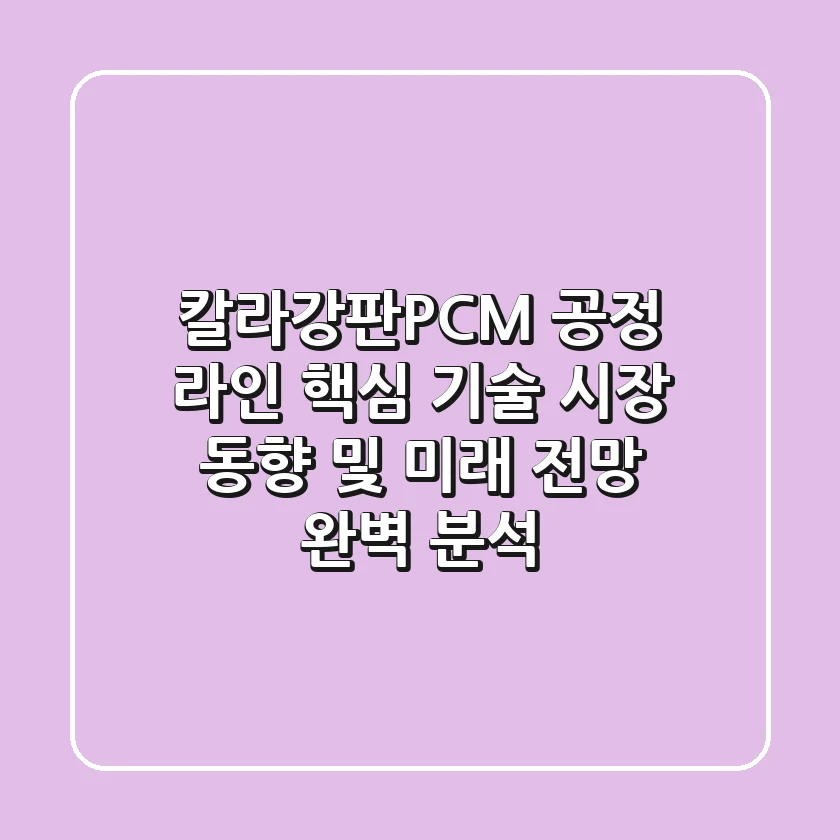 칼라강판(PCM) 공정 라인: 핵심 기술, 시장 동향 및 미래 전망 완벽 분석