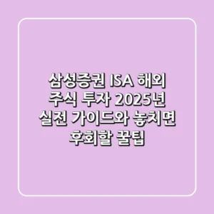 삼성증권 ISA 해외 주식 투자, 2025년 실전 가이드와 놓치면 후회할 꿀팁