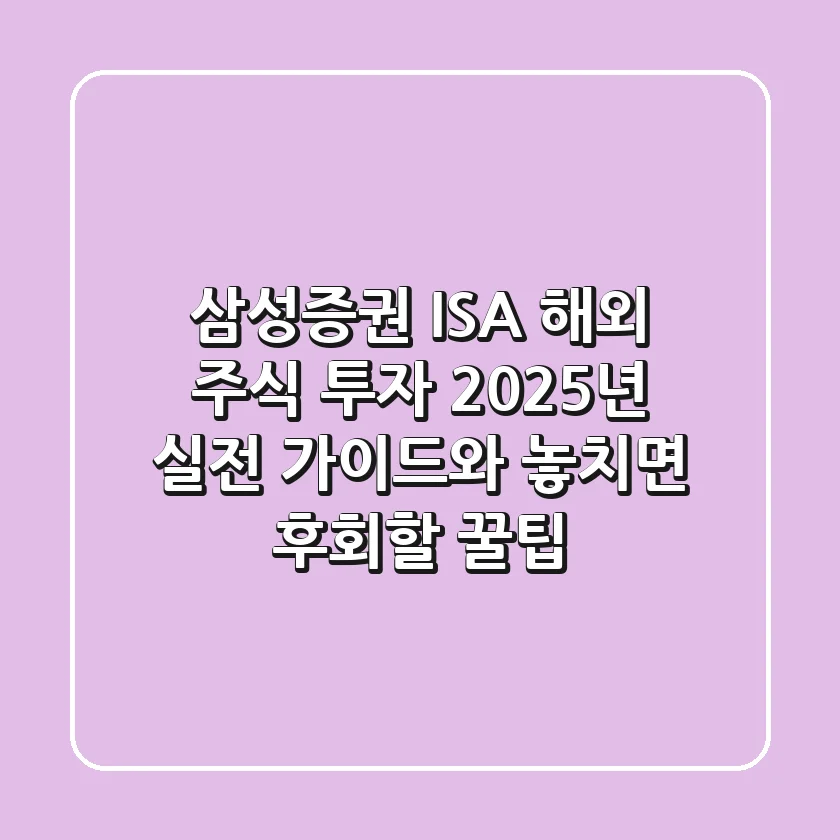 삼성증권 ISA 해외 주식 투자, 2025년 실전 가이드와 놓치면 후회할 꿀팁