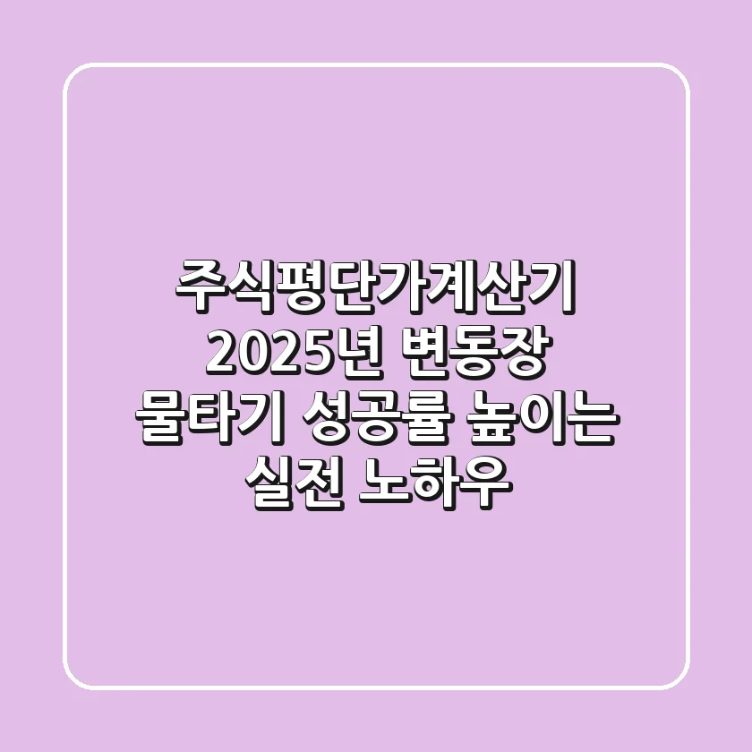 주식평단가계산기: 2025년 변동장, 물타기 성공률 높이는 실전 노하우