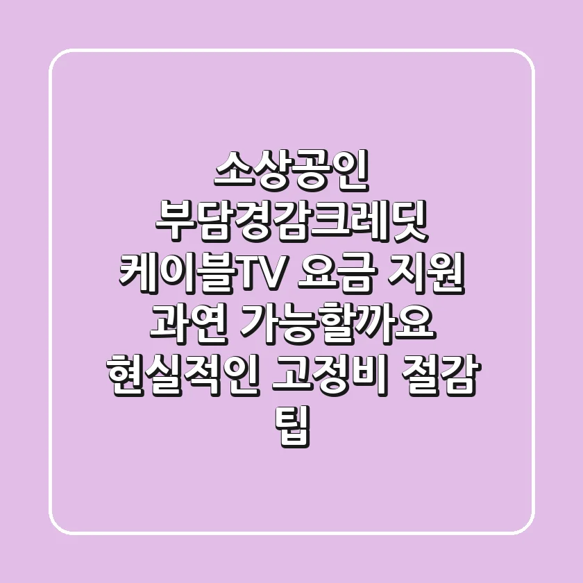 소상공인 부담경감크레딧: 케이블TV 요금 지원, 과연 가능할까요? 현실적인 고정비 절감 팁!