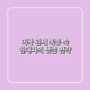 미국 관세 폭풍 속 현대차의 생존 전략