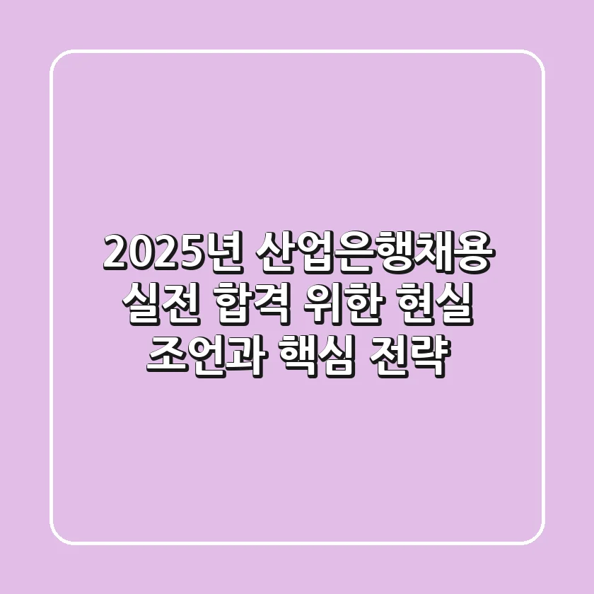 2025년 산업은행채용, 실전 합격 위한 현실 조언과 핵심 전략