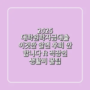 2025 대학원학자금대출: 이것만 알면 후회 안 합니다 (ft. 직장인, 생활비 꿀팁)