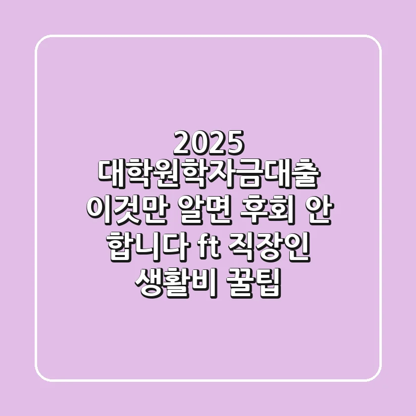2025 대학원학자금대출: 이것만 알면 후회 안 합니다 (ft. 직장인, 생활비 꿀팁)