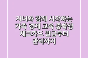 자녀와 함께 시작하는 가족 경제 교육, 중학생 체크카드 발급부터 관리까지!
