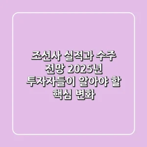 조선사 실적과 수주 전망, 2025년 투자자들이 알아야 할 핵심 변화