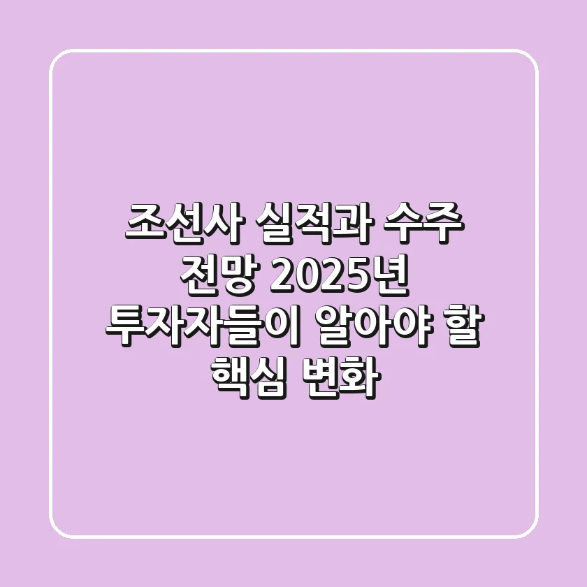 조선사 실적과 수주 전망, 2025년 투자자들이 알아야 할 핵심 변화