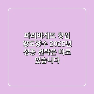 파리바게뜨 창업, 양도양수? 2025년 성공 전략은 따로 있습니다!