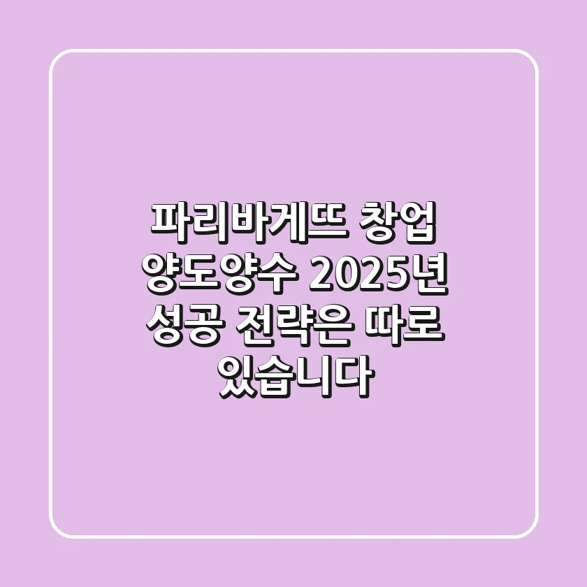 파리바게뜨 창업, 양도양수? 2025년 성공 전략은 따로 있습니다!