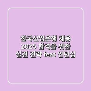 한국산업은행 채용, 2025 합격을 위한 실전 전략 (feat. 인턴십)