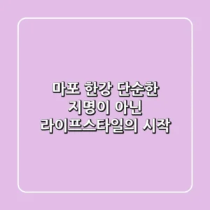 마포 한강, 단순한 지명이 아닌 라이프스타일의 시작