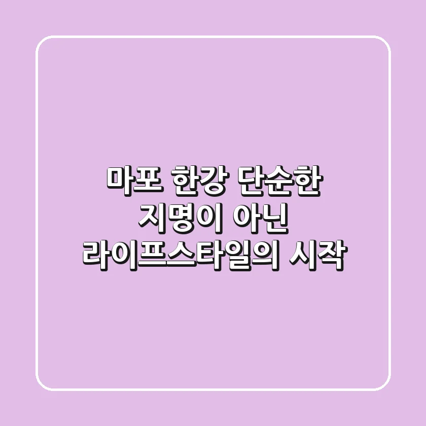 마포 한강, 단순한 지명이 아닌 라이프스타일의 시작