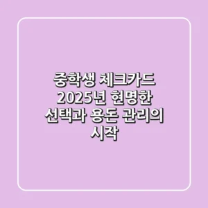 중학생 체크카드, 2025년 현명한 선택과 용돈 관리의 시작