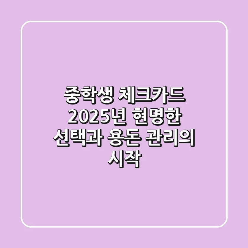 중학생 체크카드, 2025년 현명한 선택과 용돈 관리의 시작