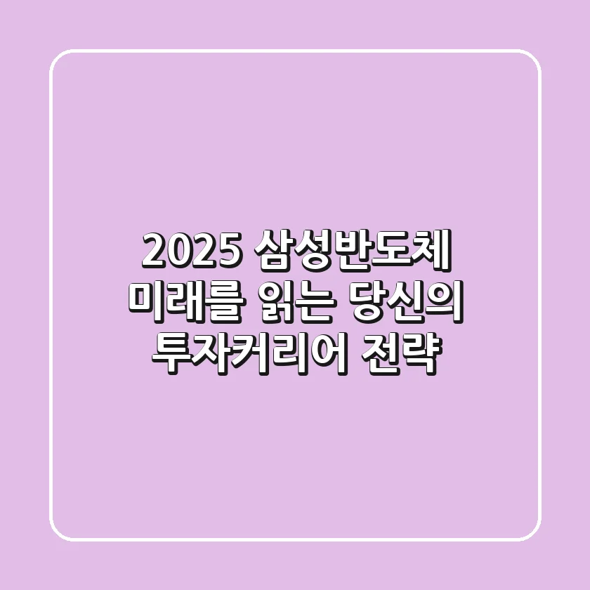 2025 삼성반도체, 미래를 읽는 당신의 투자/커리어 전략