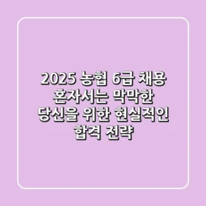 2025 농협 6급 채용, 혼자서는 막막한 당신을 위한 현실적인 합격 전략