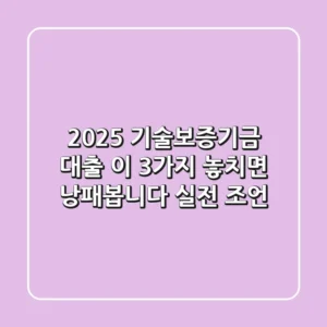 2025 기술보증기금 대출: 이 3가지 놓치면 낭패봅니다 (실전 조언)