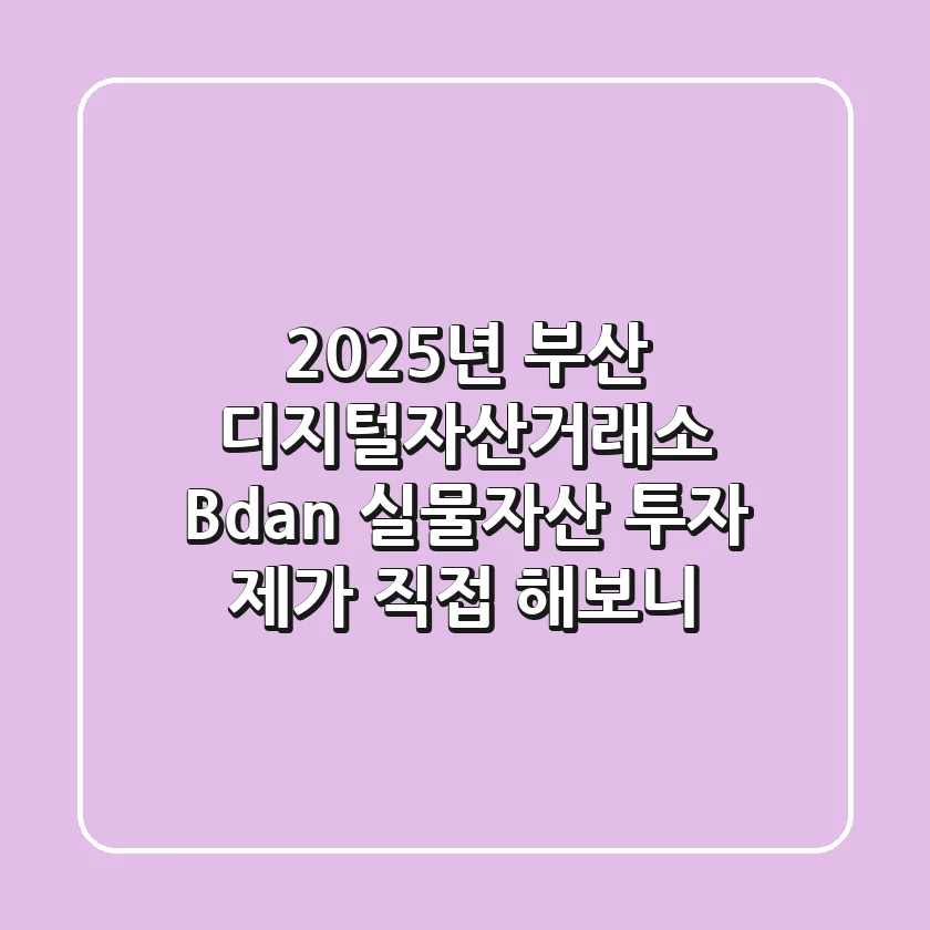 2025년, 부산 디지털자산거래소 'Bdan' 실물자산 투자, 제가 직접 해보니