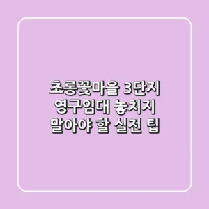 초롱꽃마을 3단지 영구임대, 놓치지 말아야 할 실전 팁