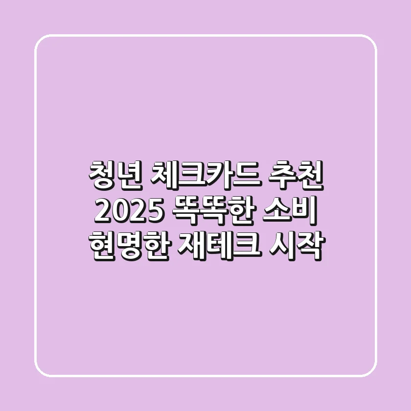 청년 체크카드 추천 2025: 똑똑한 소비, 현명한 재테크 시작!