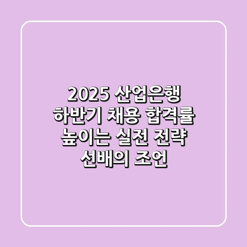 2025 산업은행 하반기 채용, 합격률 높이는 실전 전략 (선배의 조언)