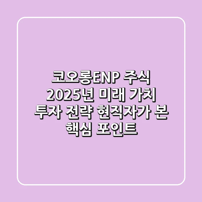 코오롱ENP 주식, 2025년 미래 가치 투자 전략: 현직자가 본 핵심 포인트
