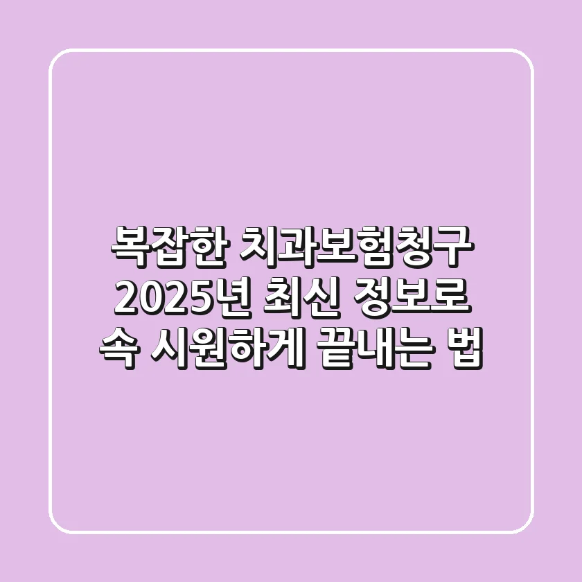 복잡한 치과보험청구, 2025년 최신 정보로 속 시원하게 끝내는 법