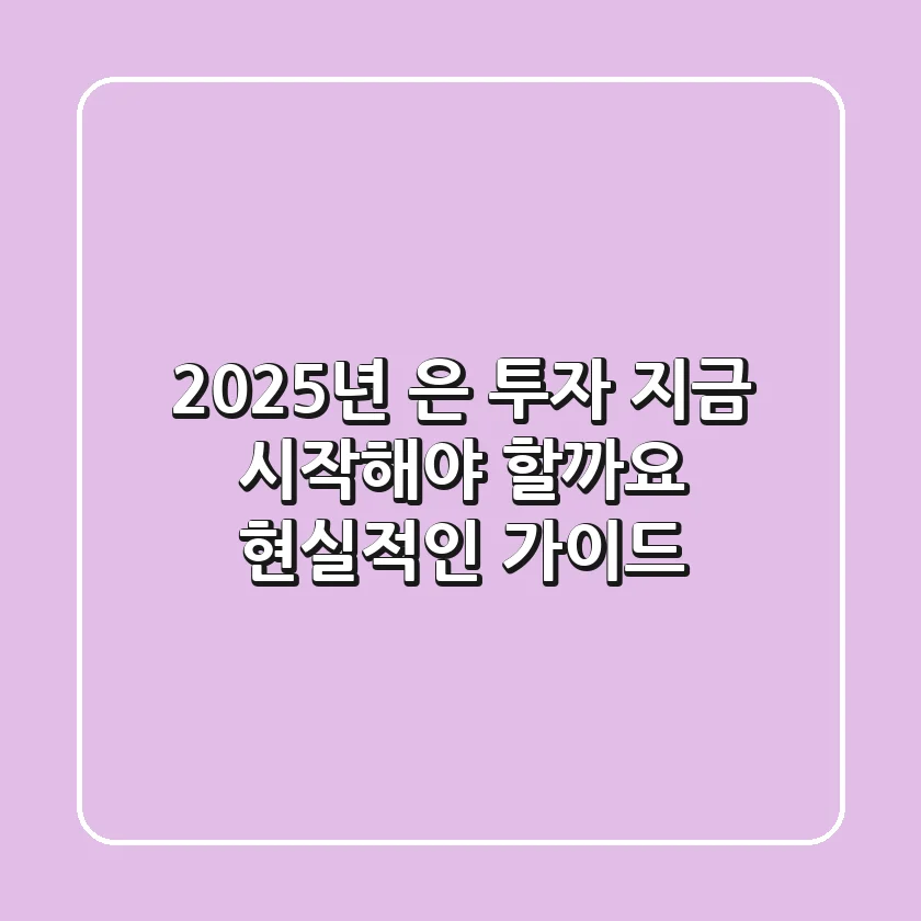 2025년 은 투자, 지금 시작해야 할까요? 현실적인 가이드