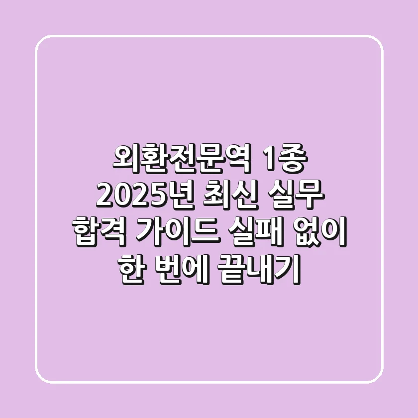 외환전문역 1종, 2025년 최신 실무 합격 가이드: 실패 없이 한 번에 끝내기