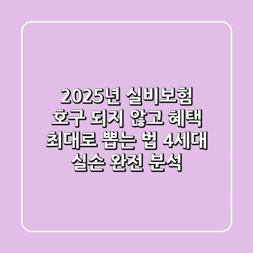 2025년 실비보험, 호구 되지 않고 혜택 최대로 뽑는 법 (4세대 실손 완전 분석)