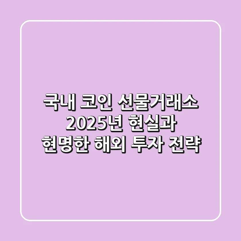 국내 코인 선물거래소? 2025년 현실과 현명한 해외 투자 전략