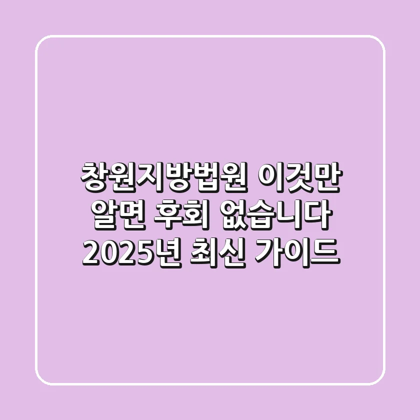 창원지방법원, 이것만 알면 후회 없습니다: 2025년 최신 가이드