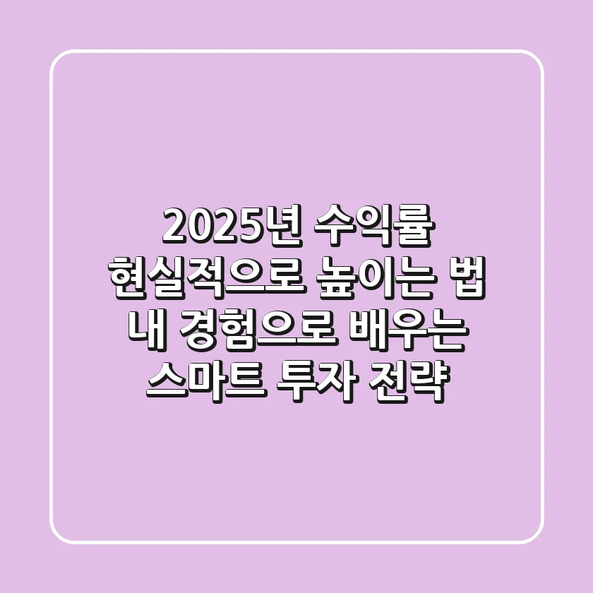2025년 수익률 현실적으로 높이는 법: 내 경험으로 배우는 스마트 투자 전략