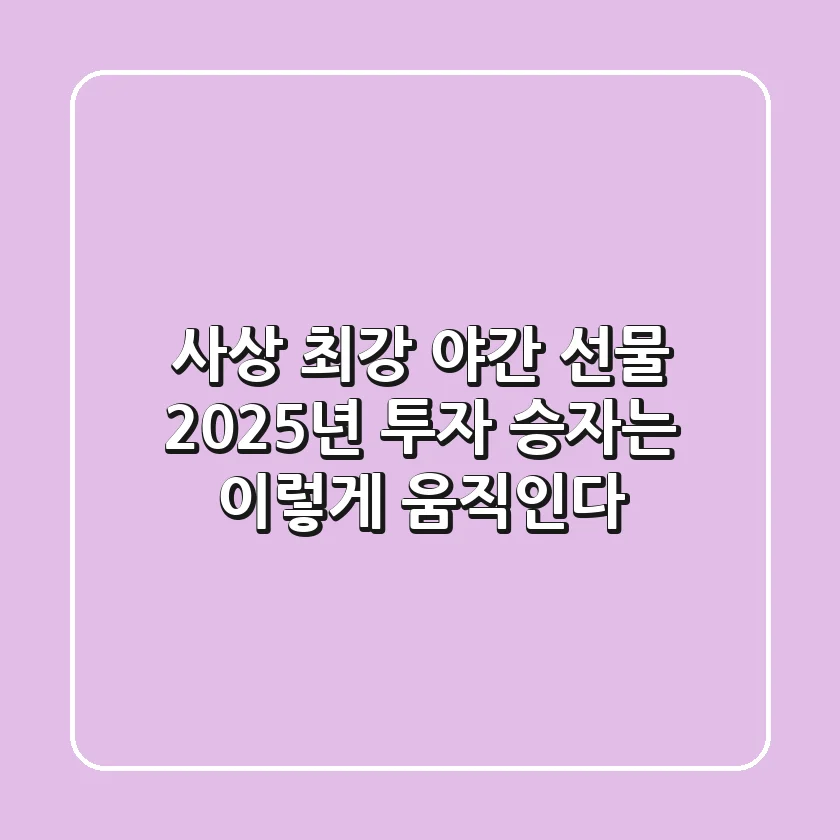 사상 최강 야간 선물: 2025년 투자, 승자는 이렇게 움직인다
