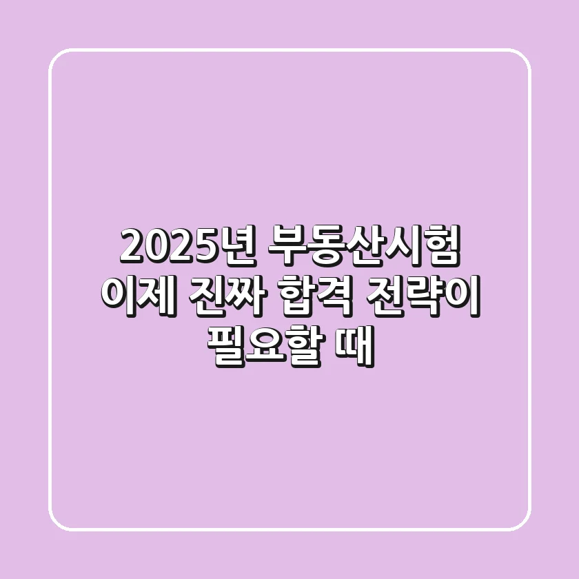 2025년 부동산시험, 이제 '진짜' 합격 전략이 필요할 때