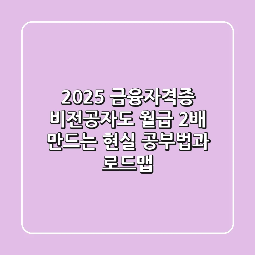 2025 금융자격증, 비전공자도 월급 2배 만드는 현실 공부법과 로드맵