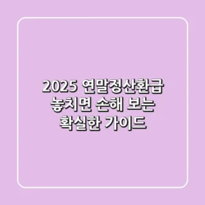 2025 연말정산환급, 놓치면 손해 보는 확실한 가이드