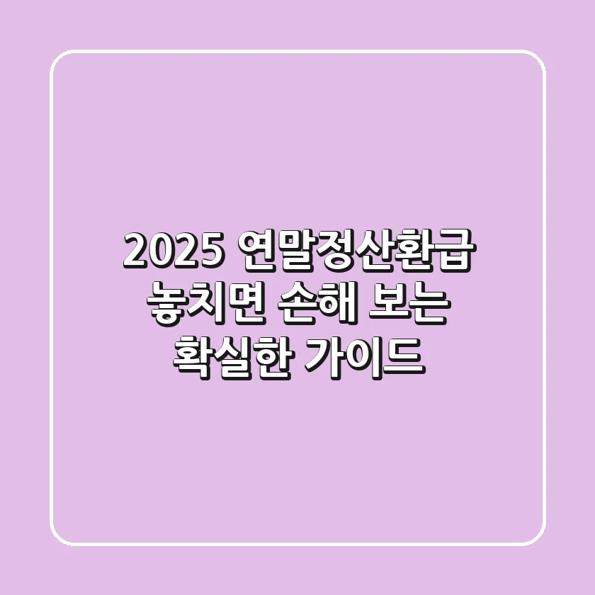 2025 연말정산환급, 놓치면 손해 보는 확실한 가이드