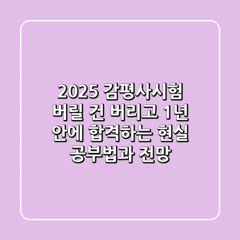 2025 감평사시험, ‘버릴 건 버리고’ 1년 안에 합격하는 현실 공부법과 전망