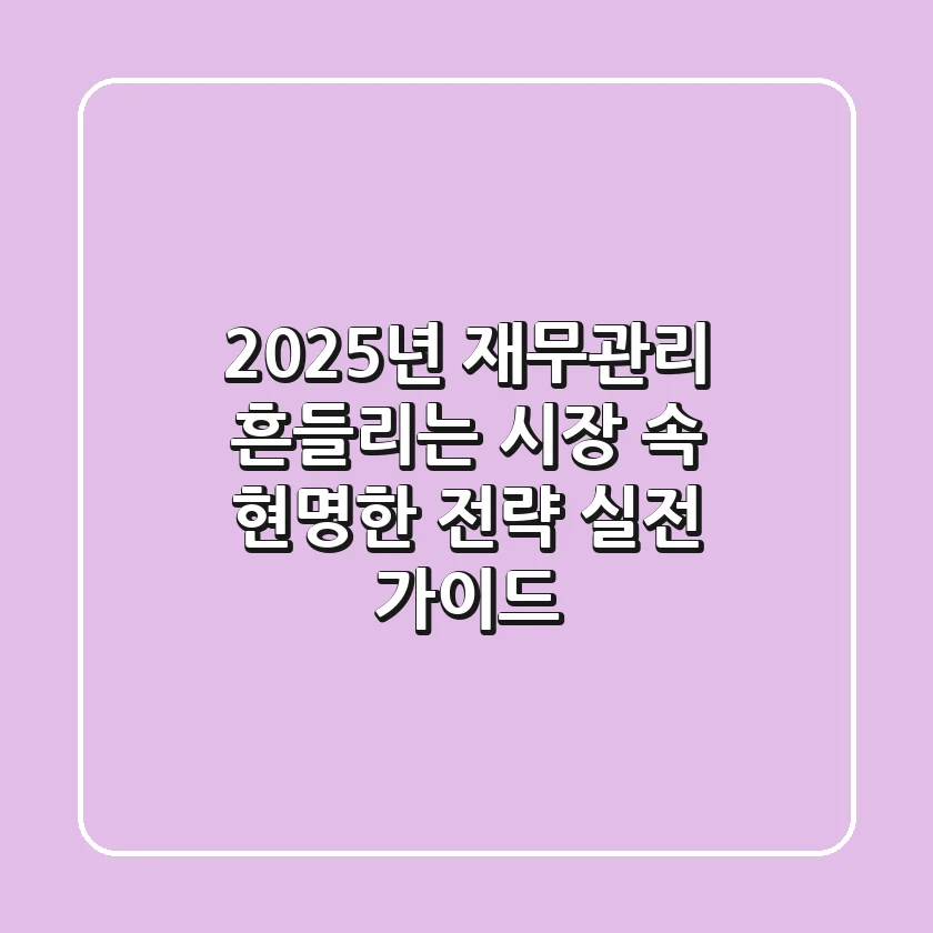 2025년 재무관리, 흔들리는 시장 속 현명한 전략 (실전 가이드)