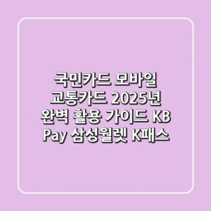 국민카드 모바일 교통카드, 2025년 완벽 활용 가이드 (KB Pay, 삼성월렛, K-패스)