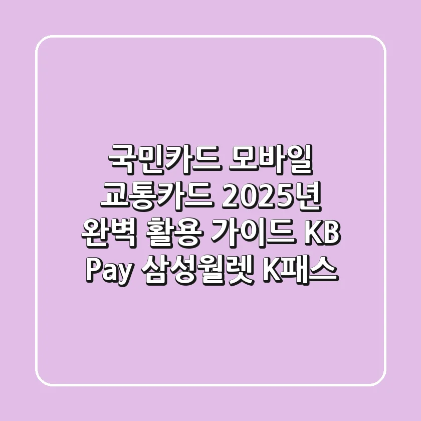 국민카드 모바일 교통카드, 2025년 완벽 활용 가이드 (KB Pay, 삼성월렛, K-패스)