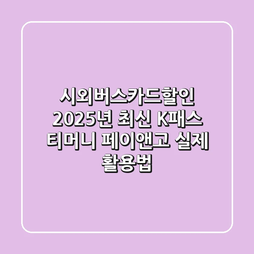 시외버스카드할인 2025년 최신! K패스, 티머니 페이앤고 실제 활용법