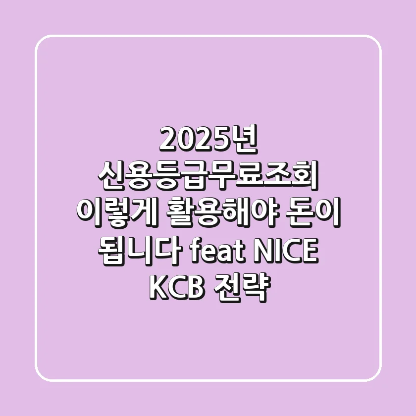 2025년 신용등급무료조회, 이렇게 활용해야 돈이 됩니다! (feat. NICE KCB 전략)